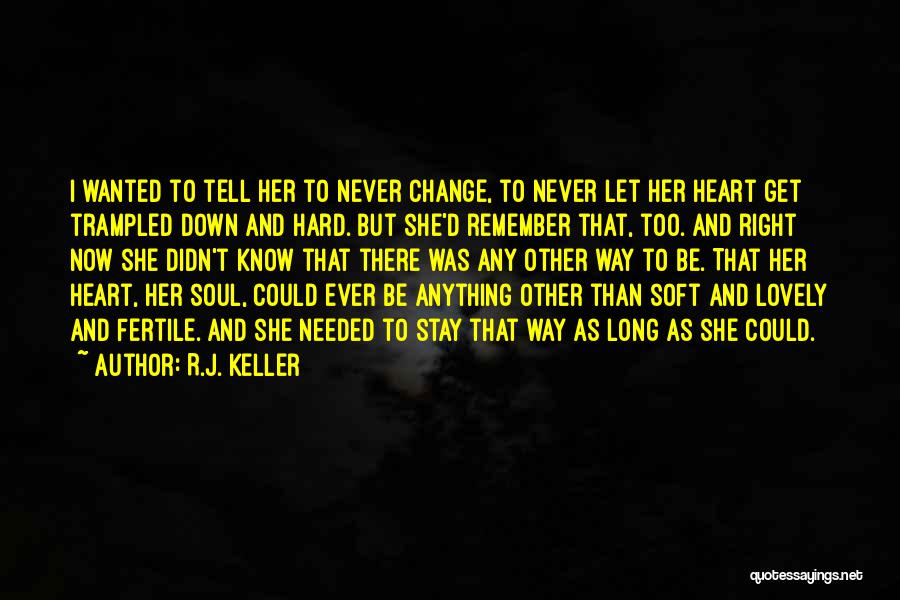 R.J. Keller Quotes: I Wanted To Tell Her To Never Change, To Never Let Her Heart Get Trampled Down And Hard. But She'd