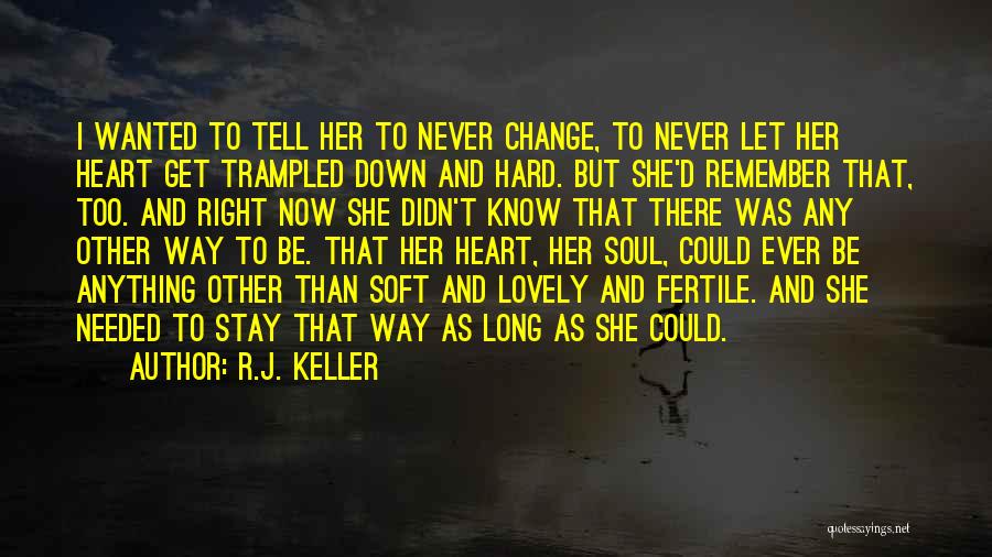 R.J. Keller Quotes: I Wanted To Tell Her To Never Change, To Never Let Her Heart Get Trampled Down And Hard. But She'd