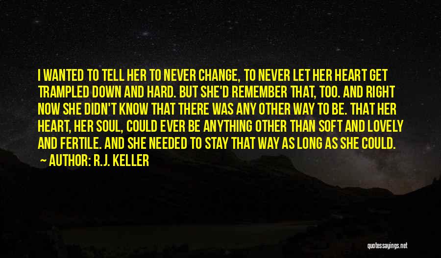 R.J. Keller Quotes: I Wanted To Tell Her To Never Change, To Never Let Her Heart Get Trampled Down And Hard. But She'd