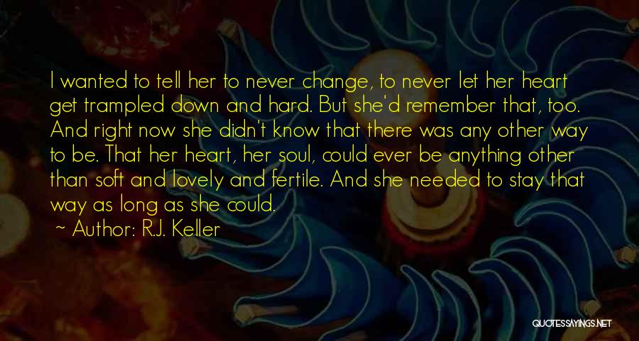 R.J. Keller Quotes: I Wanted To Tell Her To Never Change, To Never Let Her Heart Get Trampled Down And Hard. But She'd