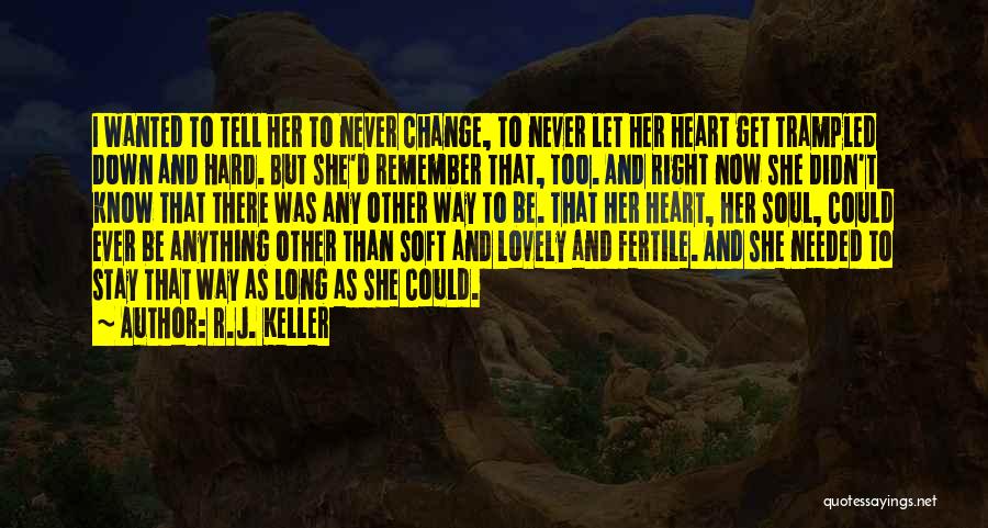 R.J. Keller Quotes: I Wanted To Tell Her To Never Change, To Never Let Her Heart Get Trampled Down And Hard. But She'd