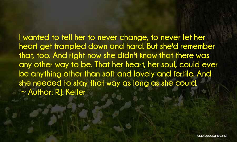 R.J. Keller Quotes: I Wanted To Tell Her To Never Change, To Never Let Her Heart Get Trampled Down And Hard. But She'd