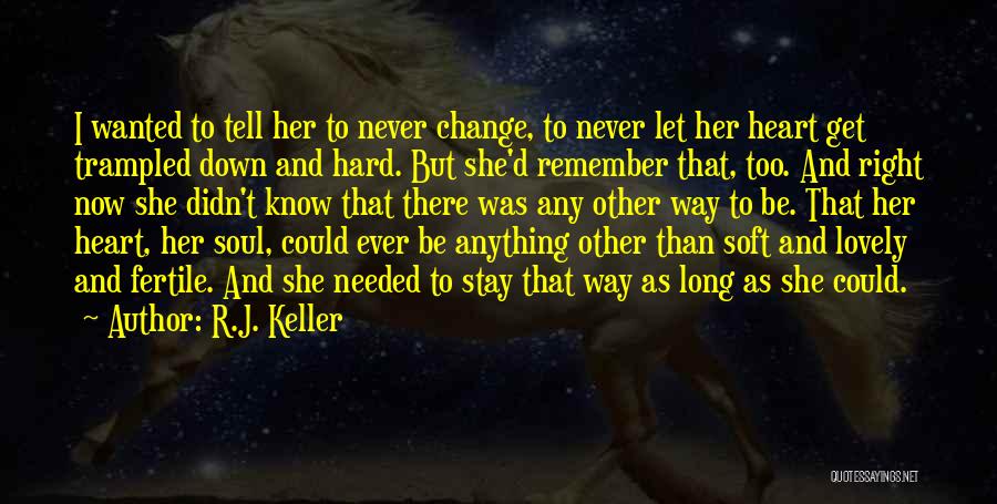 R.J. Keller Quotes: I Wanted To Tell Her To Never Change, To Never Let Her Heart Get Trampled Down And Hard. But She'd