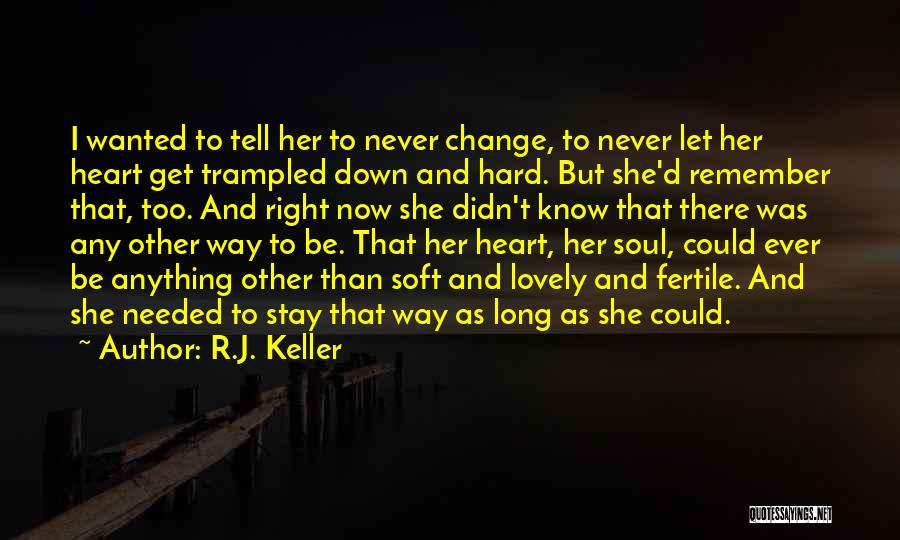 R.J. Keller Quotes: I Wanted To Tell Her To Never Change, To Never Let Her Heart Get Trampled Down And Hard. But She'd