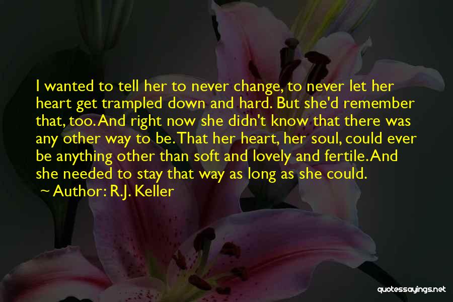 R.J. Keller Quotes: I Wanted To Tell Her To Never Change, To Never Let Her Heart Get Trampled Down And Hard. But She'd