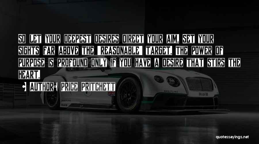 Price Pritchett Quotes: So Let Your Deepest Desires Direct Your Aim. Set Your Sights Far Above The 'reasonable' Target. The Power Of Purpose