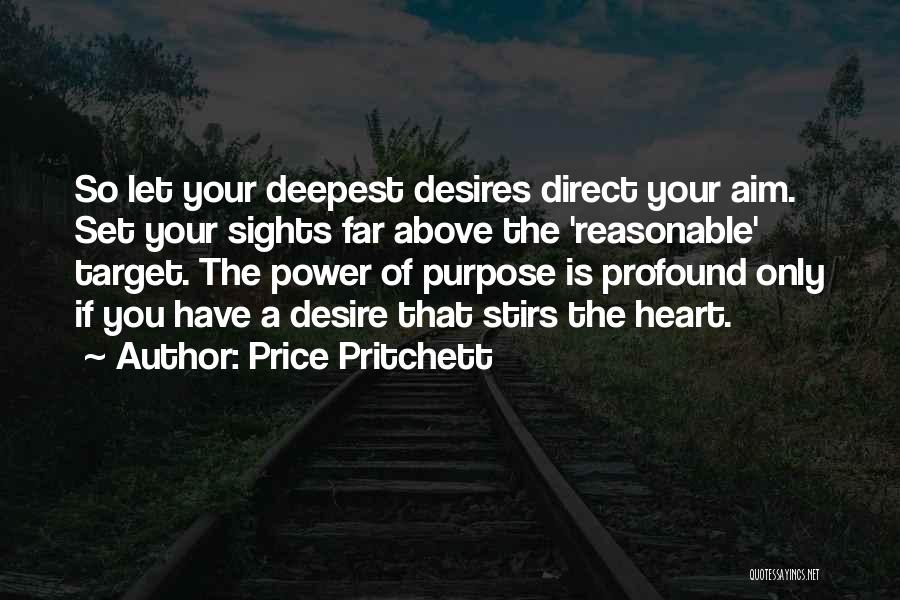 Price Pritchett Quotes: So Let Your Deepest Desires Direct Your Aim. Set Your Sights Far Above The 'reasonable' Target. The Power Of Purpose