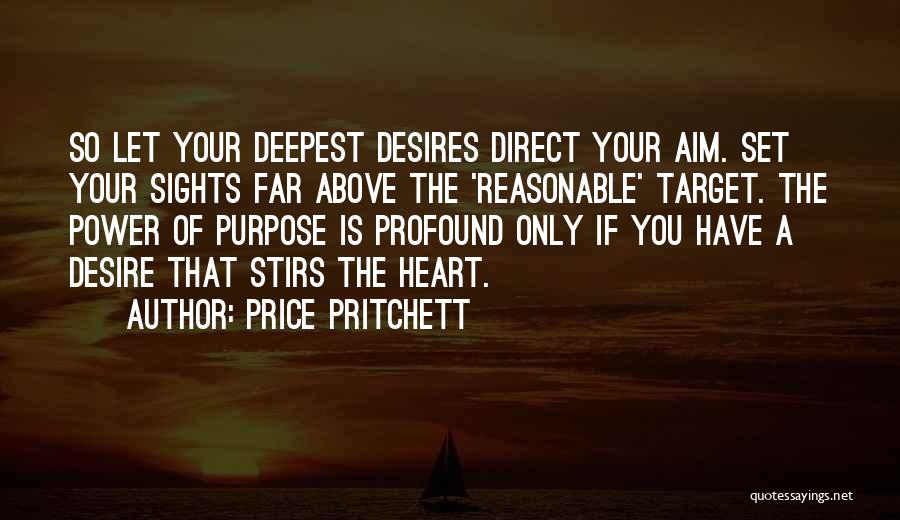 Price Pritchett Quotes: So Let Your Deepest Desires Direct Your Aim. Set Your Sights Far Above The 'reasonable' Target. The Power Of Purpose
