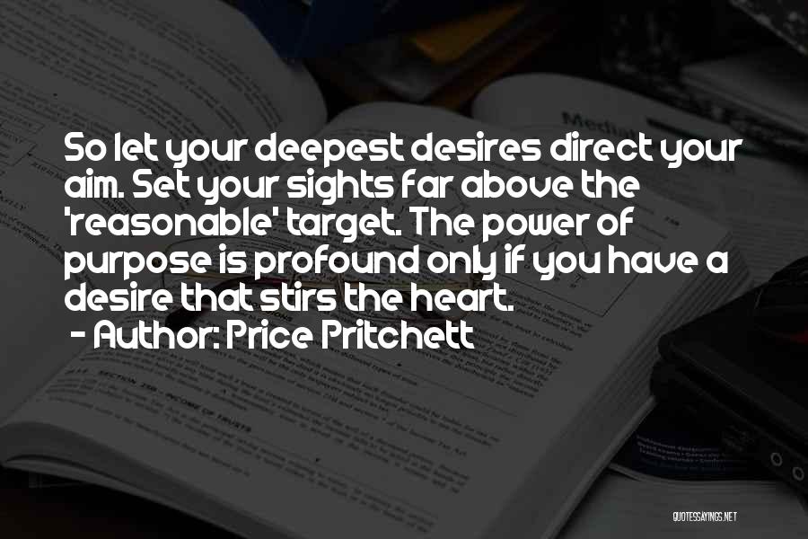 Price Pritchett Quotes: So Let Your Deepest Desires Direct Your Aim. Set Your Sights Far Above The 'reasonable' Target. The Power Of Purpose