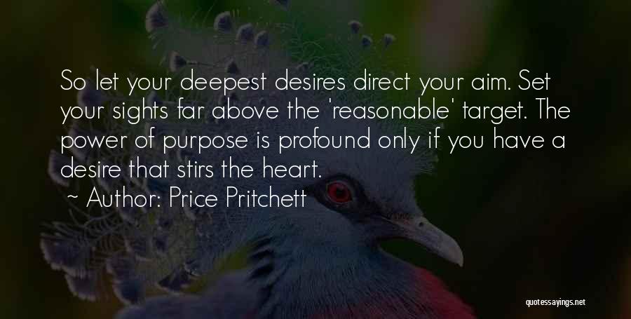 Price Pritchett Quotes: So Let Your Deepest Desires Direct Your Aim. Set Your Sights Far Above The 'reasonable' Target. The Power Of Purpose