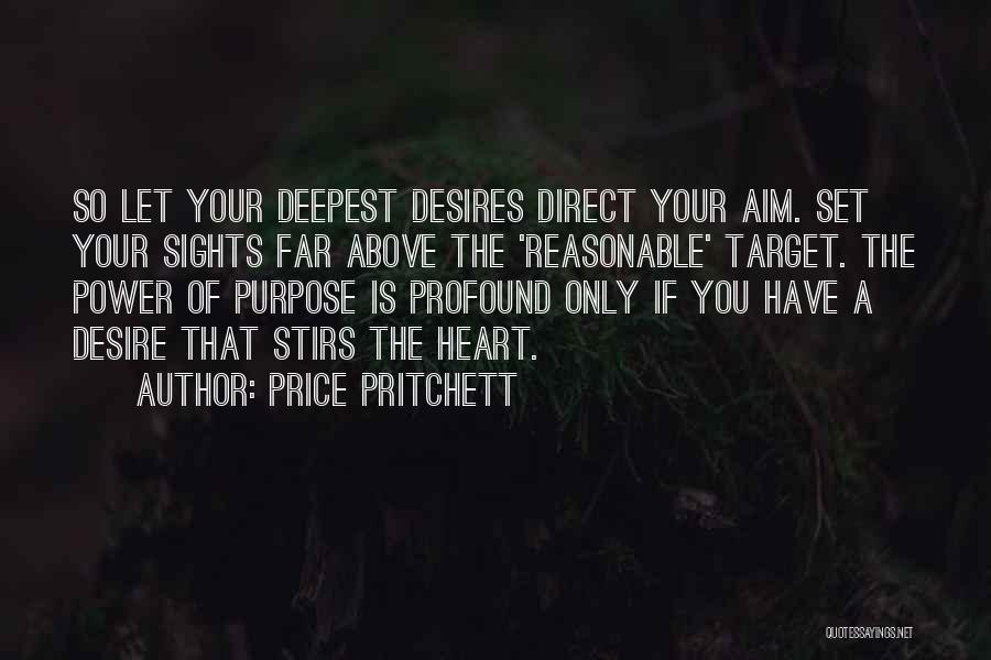 Price Pritchett Quotes: So Let Your Deepest Desires Direct Your Aim. Set Your Sights Far Above The 'reasonable' Target. The Power Of Purpose