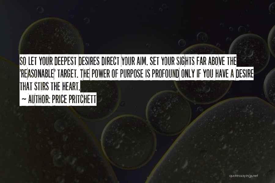 Price Pritchett Quotes: So Let Your Deepest Desires Direct Your Aim. Set Your Sights Far Above The 'reasonable' Target. The Power Of Purpose