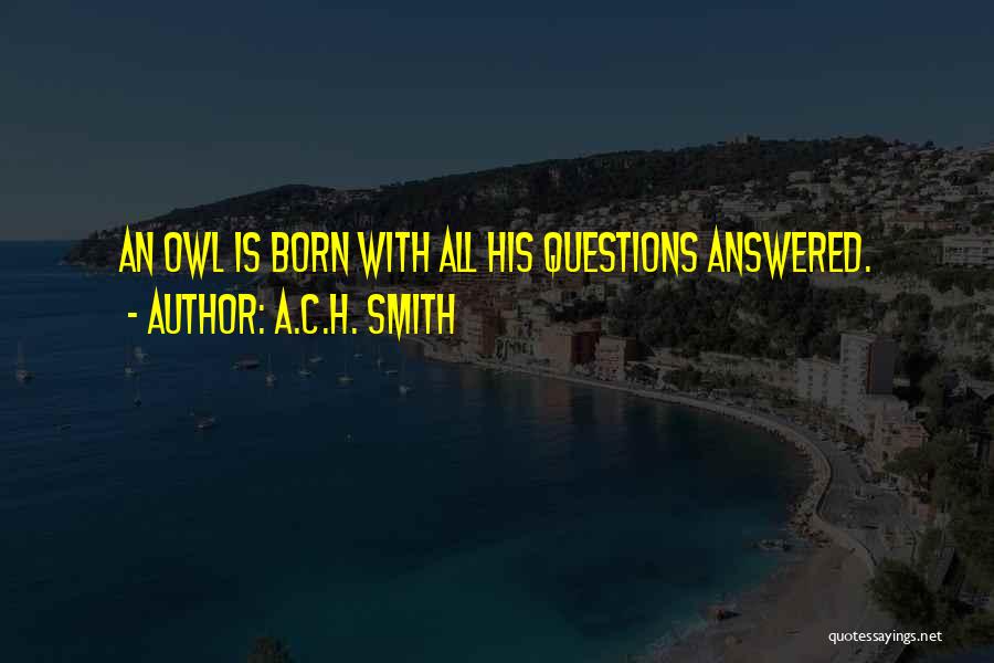 A.C.H. Smith Quotes: An Owl Is Born With All His Questions Answered.