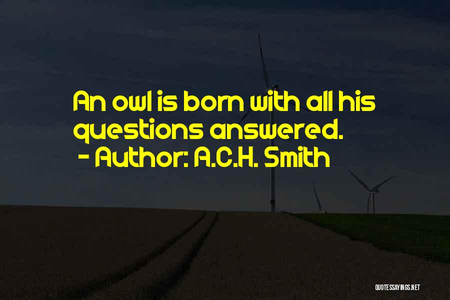 A.C.H. Smith Quotes: An Owl Is Born With All His Questions Answered.