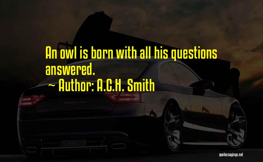 A.C.H. Smith Quotes: An Owl Is Born With All His Questions Answered.