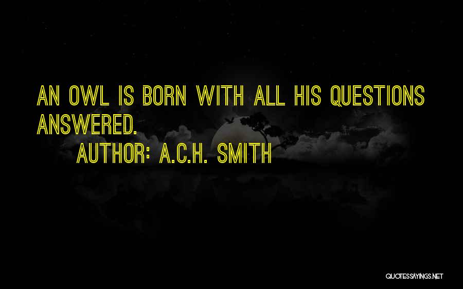 A.C.H. Smith Quotes: An Owl Is Born With All His Questions Answered.