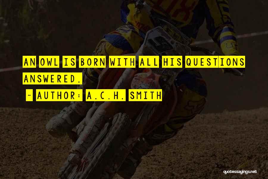 A.C.H. Smith Quotes: An Owl Is Born With All His Questions Answered.