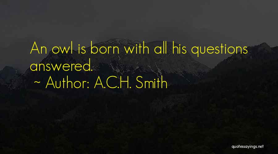 A.C.H. Smith Quotes: An Owl Is Born With All His Questions Answered.