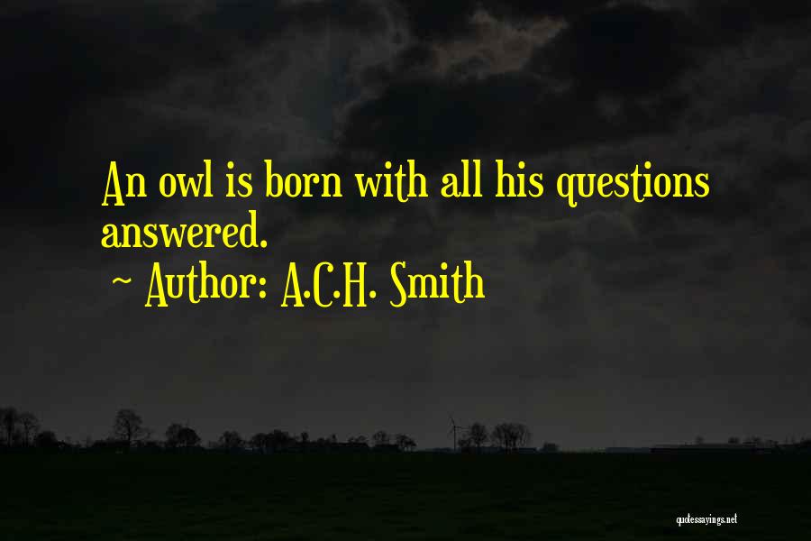 A.C.H. Smith Quotes: An Owl Is Born With All His Questions Answered.