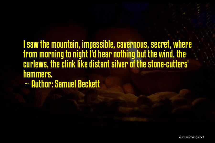 Samuel Beckett Quotes: I Saw The Mountain, Impassible, Cavernous, Secret, Where From Morning To Night I'd Hear Nothing But The Wind, The Curlews,