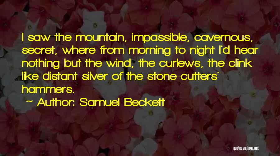 Samuel Beckett Quotes: I Saw The Mountain, Impassible, Cavernous, Secret, Where From Morning To Night I'd Hear Nothing But The Wind, The Curlews,