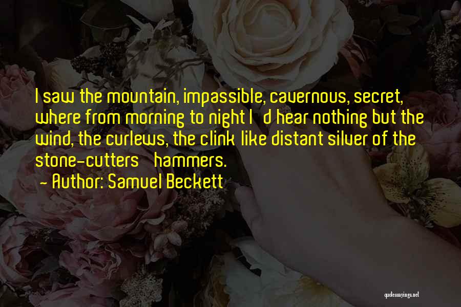 Samuel Beckett Quotes: I Saw The Mountain, Impassible, Cavernous, Secret, Where From Morning To Night I'd Hear Nothing But The Wind, The Curlews,