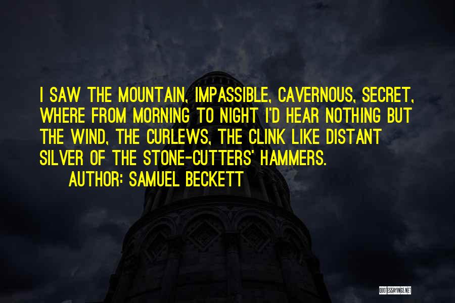 Samuel Beckett Quotes: I Saw The Mountain, Impassible, Cavernous, Secret, Where From Morning To Night I'd Hear Nothing But The Wind, The Curlews,