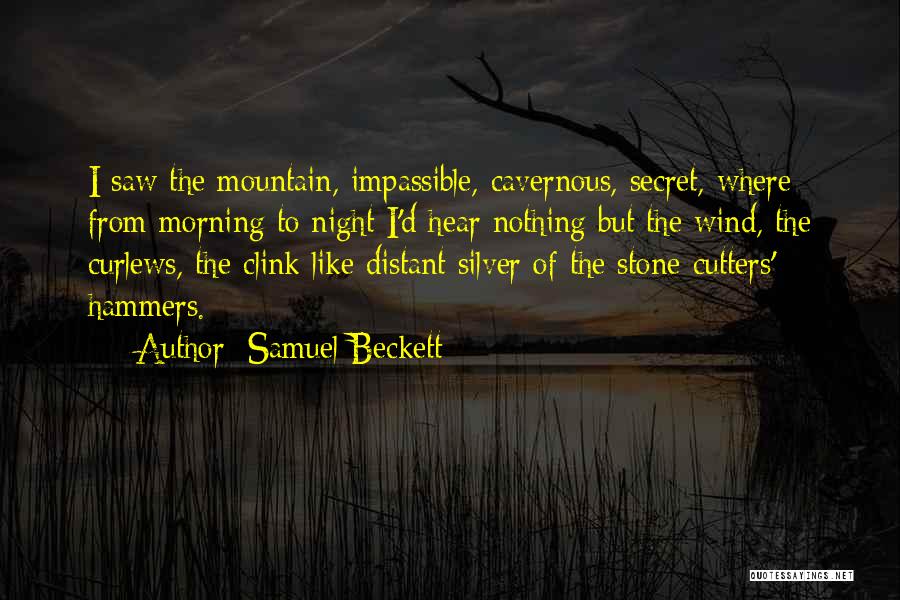 Samuel Beckett Quotes: I Saw The Mountain, Impassible, Cavernous, Secret, Where From Morning To Night I'd Hear Nothing But The Wind, The Curlews,