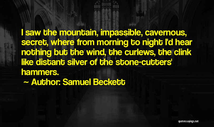 Samuel Beckett Quotes: I Saw The Mountain, Impassible, Cavernous, Secret, Where From Morning To Night I'd Hear Nothing But The Wind, The Curlews,