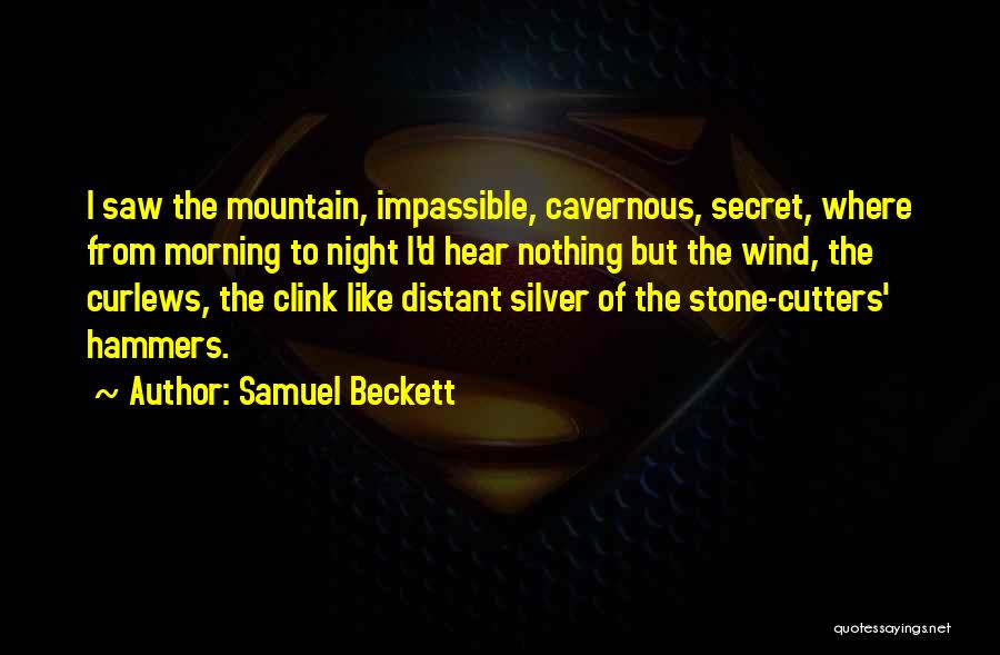 Samuel Beckett Quotes: I Saw The Mountain, Impassible, Cavernous, Secret, Where From Morning To Night I'd Hear Nothing But The Wind, The Curlews,