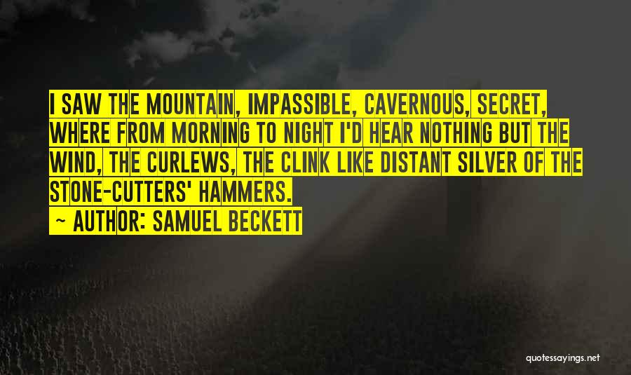 Samuel Beckett Quotes: I Saw The Mountain, Impassible, Cavernous, Secret, Where From Morning To Night I'd Hear Nothing But The Wind, The Curlews,