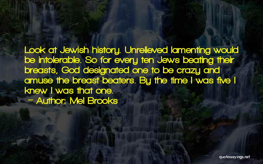 Mel Brooks Quotes: Look At Jewish History. Unrelieved Lamenting Would Be Intolerable. So For Every Ten Jews Beating Their Breasts, God Designated One