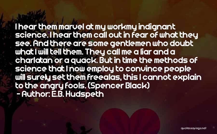 E.B. Hudspeth Quotes: I Hear Them Marvel At My Workmy Indignant Science. I Hear Them Call Out In Fear Of What They See.