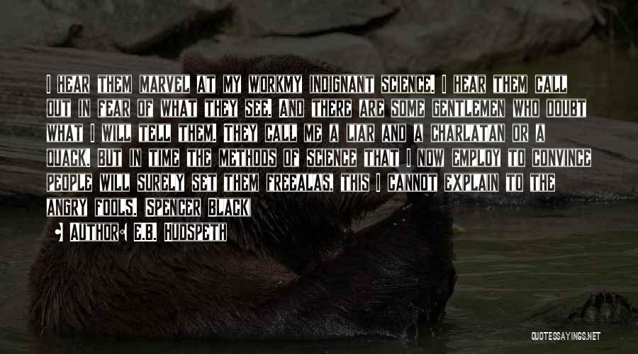 E.B. Hudspeth Quotes: I Hear Them Marvel At My Workmy Indignant Science. I Hear Them Call Out In Fear Of What They See.