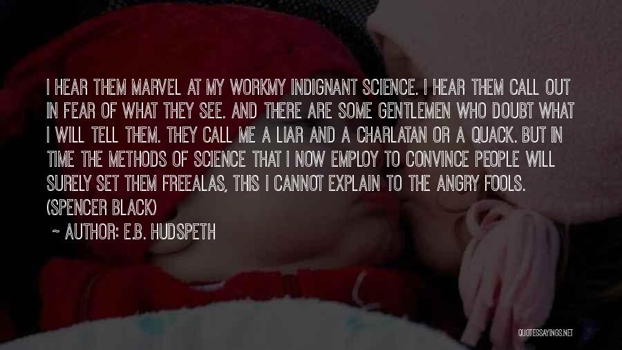 E.B. Hudspeth Quotes: I Hear Them Marvel At My Workmy Indignant Science. I Hear Them Call Out In Fear Of What They See.