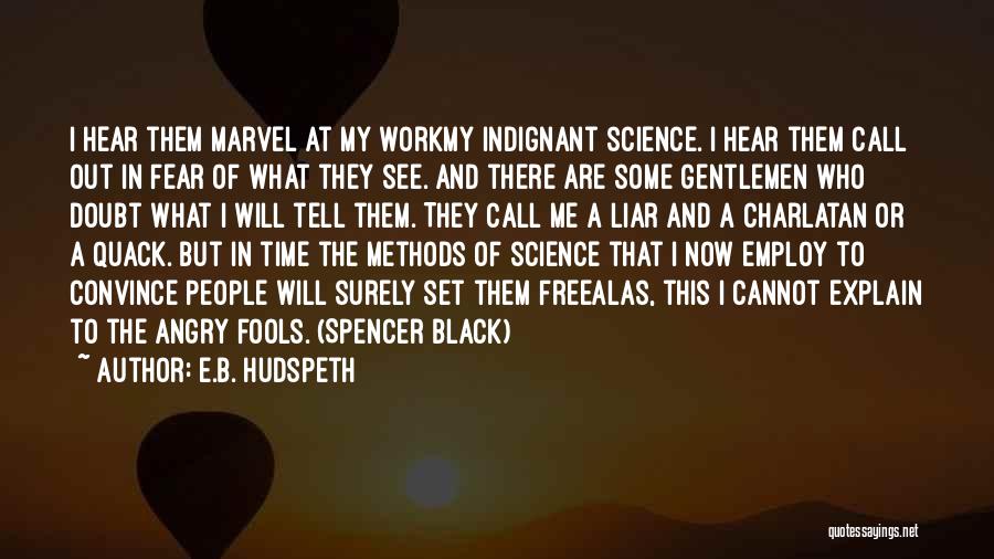 E.B. Hudspeth Quotes: I Hear Them Marvel At My Workmy Indignant Science. I Hear Them Call Out In Fear Of What They See.