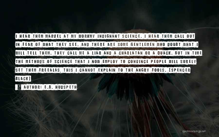 E.B. Hudspeth Quotes: I Hear Them Marvel At My Workmy Indignant Science. I Hear Them Call Out In Fear Of What They See.