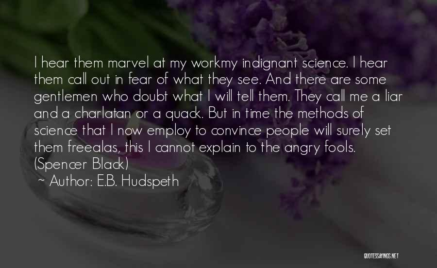 E.B. Hudspeth Quotes: I Hear Them Marvel At My Workmy Indignant Science. I Hear Them Call Out In Fear Of What They See.