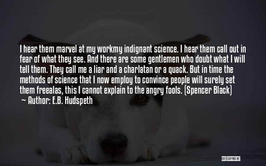 E.B. Hudspeth Quotes: I Hear Them Marvel At My Workmy Indignant Science. I Hear Them Call Out In Fear Of What They See.