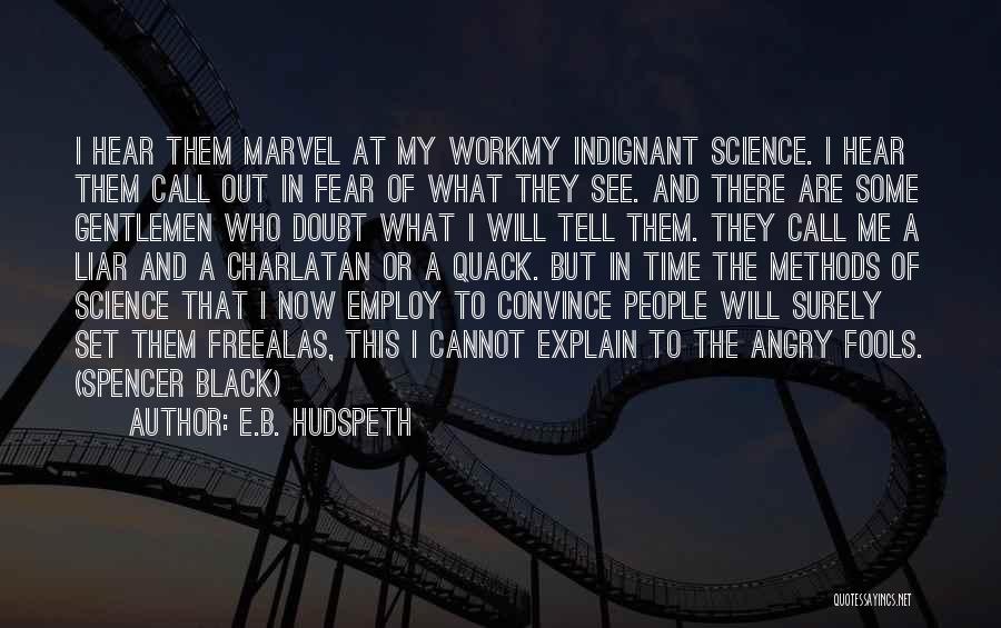 E.B. Hudspeth Quotes: I Hear Them Marvel At My Workmy Indignant Science. I Hear Them Call Out In Fear Of What They See.