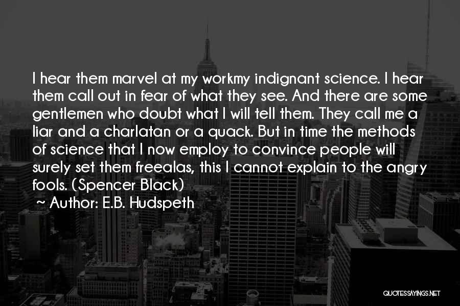 E.B. Hudspeth Quotes: I Hear Them Marvel At My Workmy Indignant Science. I Hear Them Call Out In Fear Of What They See.