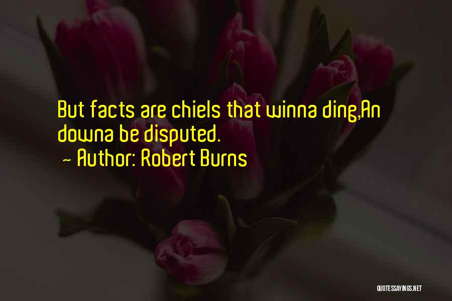 Robert Burns Quotes: But Facts Are Chiels That Winna Ding,an' Downa Be Disputed.