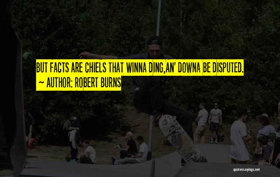Robert Burns Quotes: But Facts Are Chiels That Winna Ding,an' Downa Be Disputed.