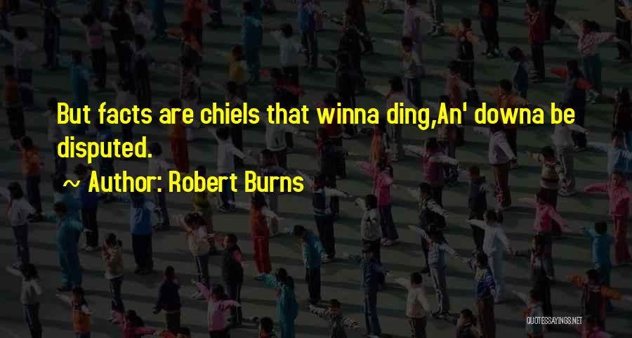Robert Burns Quotes: But Facts Are Chiels That Winna Ding,an' Downa Be Disputed.