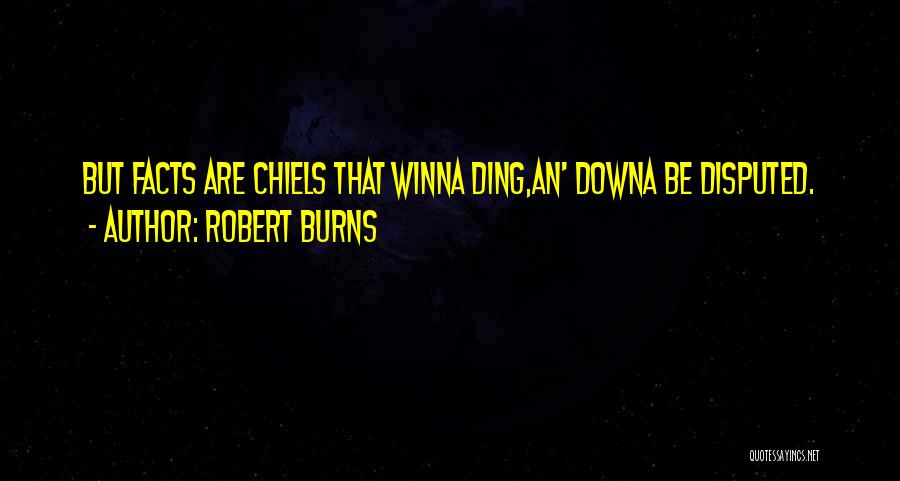 Robert Burns Quotes: But Facts Are Chiels That Winna Ding,an' Downa Be Disputed.