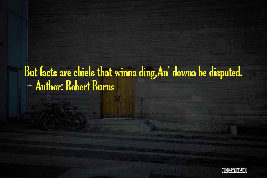 Robert Burns Quotes: But Facts Are Chiels That Winna Ding,an' Downa Be Disputed.