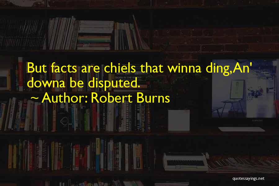 Robert Burns Quotes: But Facts Are Chiels That Winna Ding,an' Downa Be Disputed.
