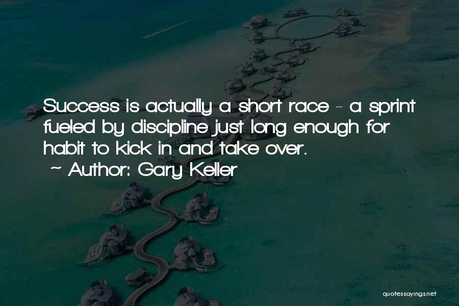 Gary Keller Quotes: Success Is Actually A Short Race - A Sprint Fueled By Discipline Just Long Enough For Habit To Kick In