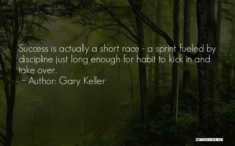 Gary Keller Quotes: Success Is Actually A Short Race - A Sprint Fueled By Discipline Just Long Enough For Habit To Kick In