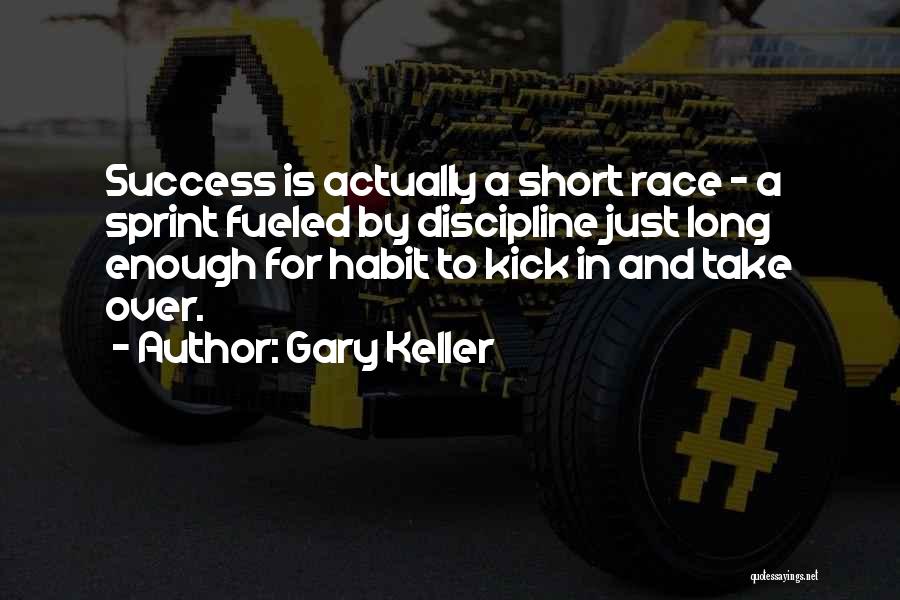 Gary Keller Quotes: Success Is Actually A Short Race - A Sprint Fueled By Discipline Just Long Enough For Habit To Kick In